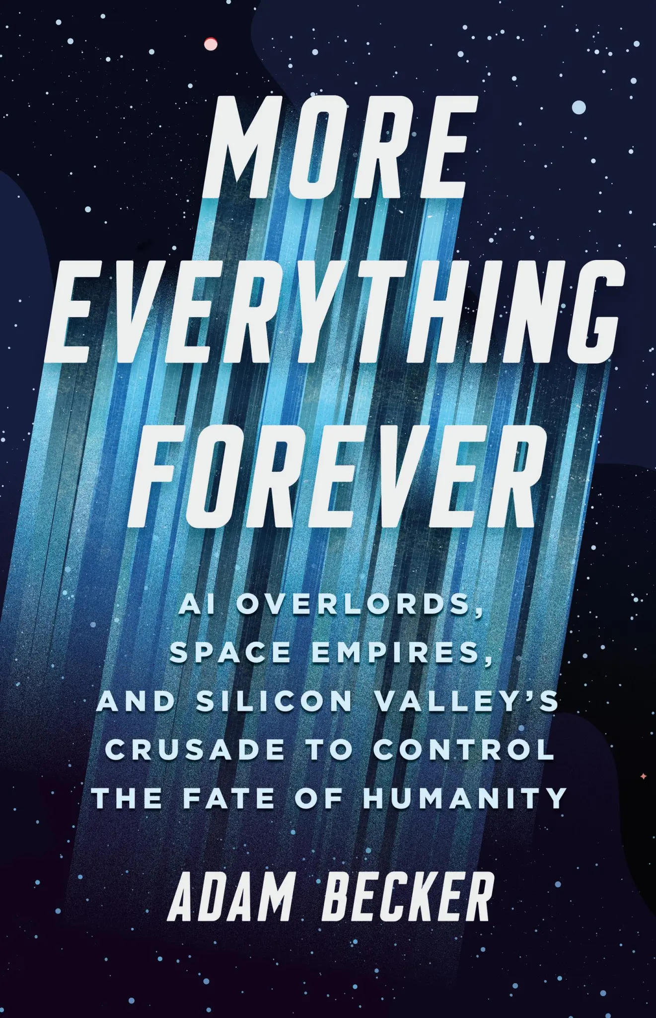More Everything Forever AI Overlords, Space Empires, and Silicon Valley’s Crusade to Control the Fate of Humanity